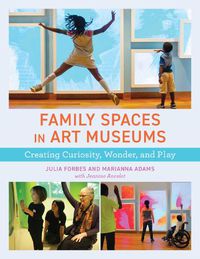 Cover image for Family Spaces in Art Museums: Creating Curiosity, Wonder, and Play