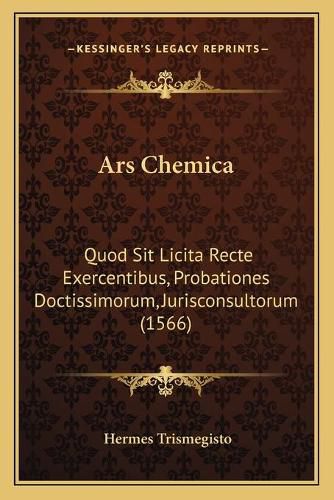 Cover image for Ars Chemica: Quod Sit Licita Recte Exercentibus, Probationes Doctissimorum, Jurisconsultorum (1566)