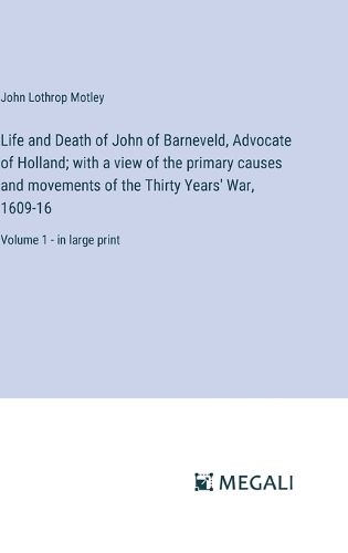 Cover image for Life and Death of John of Barneveld, Advocate of Holland; with a view of the primary causes and movements of the Thirty Years' War, 1609-16