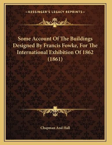 Cover image for Some Account of the Buildings Designed by Francis Fowke, for the International Exhibition of 1862 (1861)