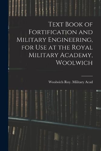 Cover image for Text Book of Fortification and Military Engineering, for Use at the Royal Military Academy, Woolwich