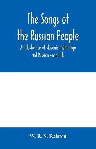 Cover image for The songs of the Russian people, as illustrative of Slavonic mythology and Russian social life