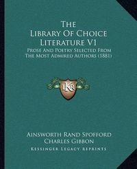 Cover image for The Library of Choice Literature V1: Prose and Poetry Selected from the Most Admired Authors (1881)