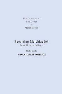 Cover image for Becoming Melchizedek: Heaven's Priesthood and Your Journey: Unto Fullness Study Guide