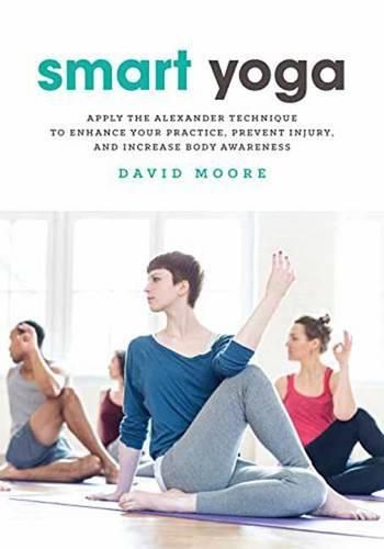 Cover image for Smart Yoga: Apply the Alexander Technique to Enhance Your Practice, Prevent Injury, and Increase Body Awareness