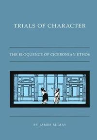 Cover image for Trials of Character: The Eloquence of Ciceronian Ethos