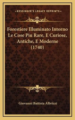 Cover image for Forestiere Illuminato Intorno Le Cose Piu Rare, E Curiose, Aforestiere Illuminato Intorno Le Cose Piu Rare, E Curiose, Antiche, E Moderne (1740) Ntiche, E Moderne (1740)