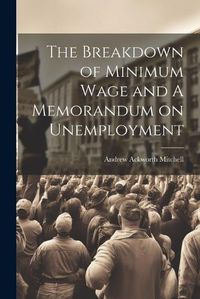 Cover image for The Breakdown of Minimum Wage and A Memorandum on Unemployment