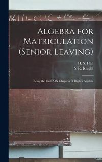 Cover image for Algebra for Matriculation (senior Leaving) [microform]: Being the First XIX Chapters of Higher Algebra