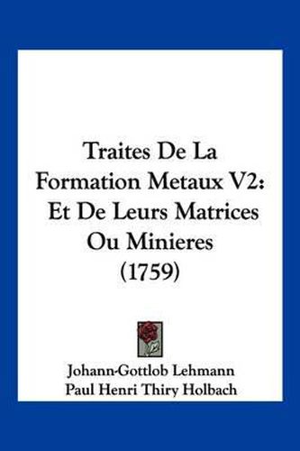 Traites de La Formation Metaux V2: Et de Leurs Matrices Ou Minieres (1759)