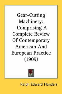 Cover image for Gear-Cutting Machinery: Comprising a Complete Review of Contemporary American and European Practice (1909)