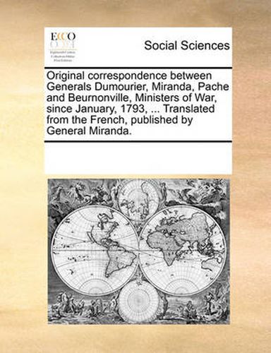 Cover image for Original Correspondence Between Generals Dumourier, Miranda, Pache and Beurnonville, Ministers of War, Since January, 1793, ... Translated from the French, Published by General Miranda.