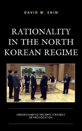 Cover image for Rationality in the North Korean Regime: Understanding the Kims' Strategy of Provocation