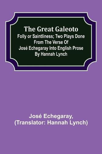 The great Galeoto; Folly or saintliness; Two plays done from the verse of Jose Echegaray into English prose by Hannah Lynch