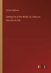 Cover image for Getting On in the World. Or, Hints on Success in Life