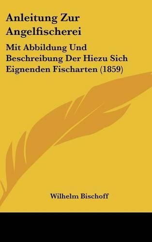Cover image for Anleitung Zur Angelfischerei: Mit Abbildung Und Beschreibung Der Hiezu Sich Eignenden Fischarten (1859)
