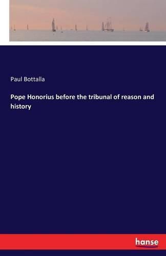 Pope Honorius before the tribunal of reason and history