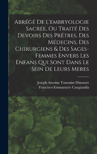 Cover image for Abrege De L'embryologie Sacree, Ou Traite Des Devoirs Des Pretres, Des Medecins, Des Chirurgiens & Des Sages-femmes Envers Les Enfans Qui Sont Dans Le Sein De Leurs Meres