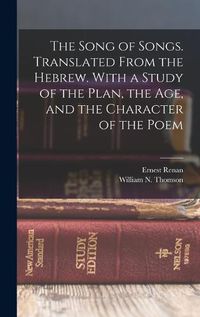 Cover image for The Song of Songs. Translated From the Hebrew. With a Study of the Plan, the age, and the Character of the Poem