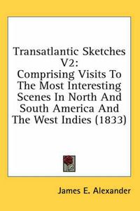 Cover image for Transatlantic Sketches V2: Comprising Visits to the Most Interesting Scenes in North and South America and the West Indies (1833)