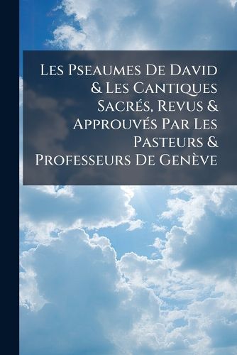 Cover image for Les Pseaumes de David & Les Cantiques Sacr S, Revus & Approuv?'s Par Les Pasteurs & Professeurs de Gen Ve