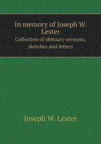 Cover image for In memory of Joseph W. Lester Collection of obituary sermons, sketches and letters