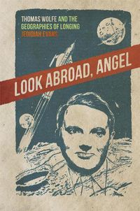 Cover image for Look Abroad, Angel: Thomas Wolfe and the Geographies of Longing