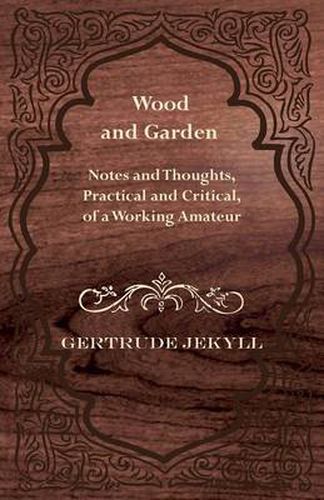 Cover image for Wood And Garden - Notes And Thoughts, Practical And Critical, Of A Working Amateur