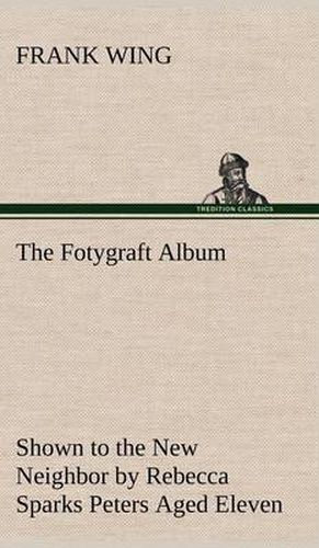 Cover image for The Fotygraft Album Shown to the New Neighbor by Rebecca Sparks Peters Aged Eleven