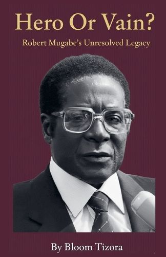 Cover image for Hero or Vain? Robert Mugabe's Unresolved Legacy