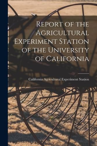 Cover image for Report of the Agricultural Experiment Station of the University of California