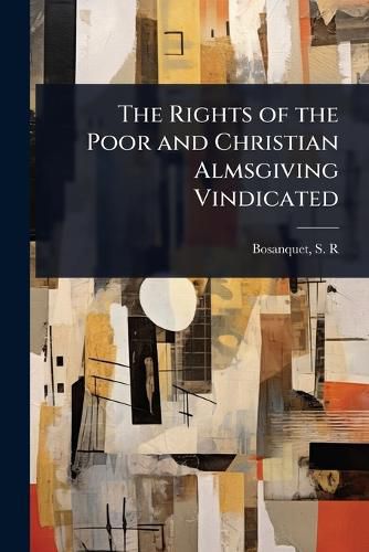Cover image for The Rights of the Poor and Christian Almsgiving Vindicated