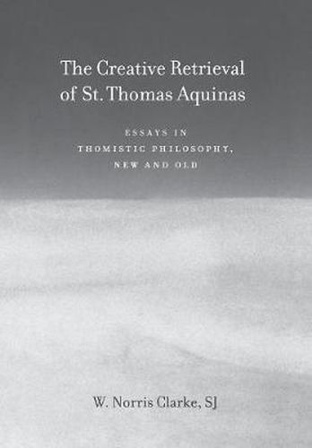 Cover image for The Creative Retrieval of Saint Thomas Aquinas: Essays in Thomistic Philosophy, New and Old