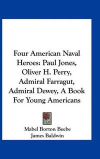 Cover image for Four American Naval Heroes: Paul Jones, Oliver H. Perry, Admiral Farragut, Admiral Dewey, a Book for Young Americans