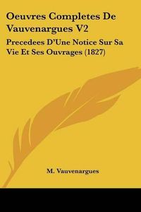 Cover image for Oeuvres Completes de Vauvenargues V2: Precedees D'Une Notice Sur Sa Vie Et Ses Ouvrages (1827)