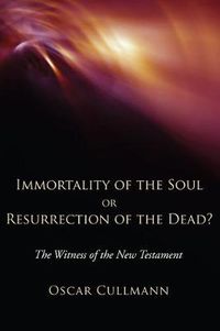 Cover image for Immortality of the Soul or Resurrection of the Dead?: The Witness of the New Testament