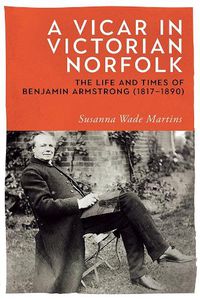 Cover image for A Vicar in Victorian Norfolk: The Life and Times of Benjamin Armstrong (1817-1890)