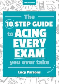 Cover image for The Ten Step Guide to Acing Every Exam You Ever Take