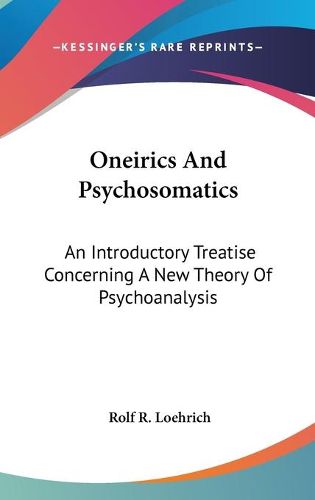 Cover image for Oneirics and Psychosomatics: An Introductory Treatise Concerning a New Theory of Psychoanalysis