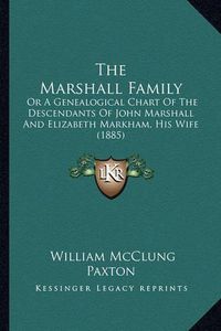 Cover image for The Marshall Family: Or a Genealogical Chart of the Descendants of John Marshall and Elizabeth Markham, His Wife (1885)