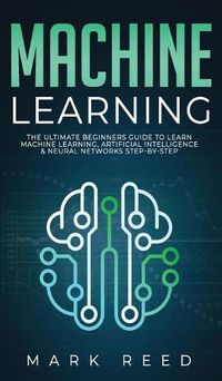 Cover image for Machine Learning: The Ultimate Beginners Guide to Learn Machine Learning, Artificial Intelligence & Neural Networks Step-By-Step