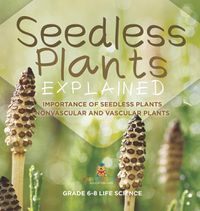 Cover image for Seedless Plants Explained Importance of Seedless Plants Nonvascular and Vascular Plants Grade 6-8 Life Science