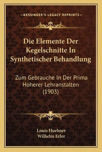 Cover image for Die Elemente Der Kegelschnitte in Synthetischer Behandlung: Zum Gebrauche in Der Prima Hoherer Lehranstalten (1903)