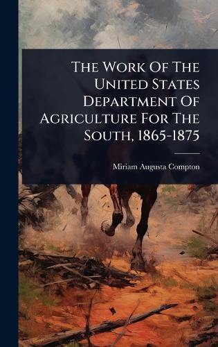Cover image for The Work Of The United States Department Of Agriculture For The South, 1865-1875