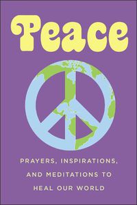 Cover image for Peace: Prayers, Inspirations, and Meditations to Heal our World