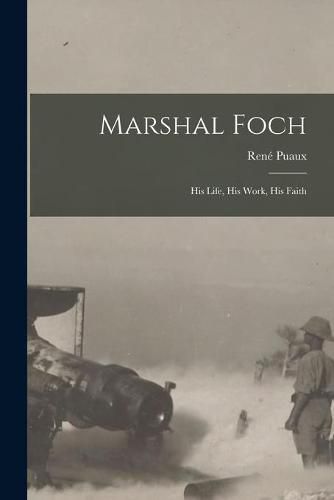 Cover image for Marshal Foch [microform]: His Life, His Work, His Faith