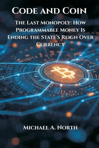 Cover image for Code and Coin- The Last Monopoly: How Programmable Money Is Ending the State's Reign Over Currency