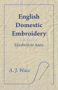 Cover image for English Domestic Embroidery - Elizabeth to Anne