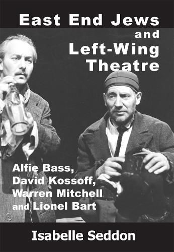 East End Jews and Left-Wing Theatre: Alfie Bass, David Kossoff, Warren Mitchell and Lionel Bart