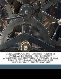 Cover image for Uniomachia, Canino - Anglico - Grce Et Latine. Ad Codicum Fidem Recensuit; Annotationibus Heavysternii Ornavit; Et Suas Insuper Notulas Adjecit, Habbakukius Dunderheadius [And W. Sinclair].